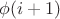 $\phi(i+1)$