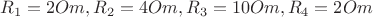 $R_1=2 Om, R_2=4 Om, R_3=10 Om, R_4=2 Om$