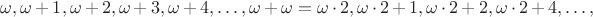$\omega,\omega+1,\omega+2,\omega+3,\omega+4,\ldots,\omega+\omega=\omega\cdot 2,\omega\cdot 2+1,\omega\cdot 2+2,\omega\cdot 2+4,\ldots,$