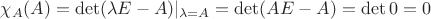 $\chi_A(A)=\det(\lambda E-A)|_{\lambda=A}=\det(AE-A)=\det 0=0$