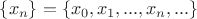 $\left\{ {x_n} \right\}=\left\{ {x_0},{x_1},...,{x_n},... \right\}$