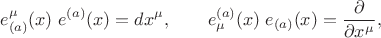 $$
e_{(a)}^{\mu}(x) \; e^{(a)}(x) = dx^{\mu}, \qquad
e^{(a)}_{\mu}(x) \; e_{(a)}(x) = \frac{\partial}{\partial x^{\mu}},
$$