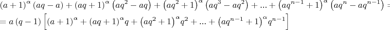 $\[\begin{gathered}
  {\left( {a + 1} \right)^\alpha }\left( {aq - a} \right) + {\left( {aq + 1} \right)^\alpha }\left( {a{q^2} - aq} \right) + {\left( {a{q^2} + 1} \right)^\alpha }\left( {a{q^3} - a{q^2}} \right) + ... + {\left( {a{q^{n - 1}} + 1} \right)^\alpha }\left( {a{q^n} - a{q^{n - 1}}} \right) =  \hfill \\
   = a\left( {q - 1} \right)\left[ {{{\left( {a + 1} \right)}^\alpha } + {{\left( {aq + 1} \right)}^\alpha }q + {{\left( {a{q^2} + 1} \right)}^\alpha }{q^2} + ... + {{\left( {a{q^{n - 1}} + 1} \right)}^\alpha }{q^{n - 1}}} \right] \hfill \\ 
\end{gathered} \]$