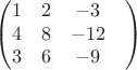 $$\begin{pmatrix}
 1&  2& -3\\ 
4&  8&  -12\\ 
3&  6&  -9&\\
\end{pmatrix}$$