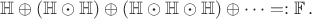 $$
\mathbb H \oplus(\mathbb H\odot\mathbb H)\oplus
(\mathbb H\odot\mathbb H\odot\mathbb H)
\oplus\cdots=:\mathbb F\,.
$$