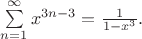 $
\sum\limits_{n = 1}^{\infty}x^{3n-3}=\frac{1}{1-x^3}.$