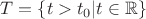 $T=\{t>t_0| t \in \mathbb R\}$