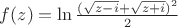 $f(z)=\ln\frac{(\sqrt{z-i}+\sqrt{z+i})^2}{2}$