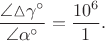 $$\dfrac{\angle \negthickspace \vartriangle \negthickspace \gamma^{\circ}}{\angle \alpha^{\circ}} = \dfrac{10^{6}}{1}.$$