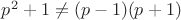 $p^2+1\ne (p-1)(p+1)$