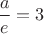 $\dfrac{a}{e}=3$