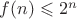$f(n)\leqslant2^n$