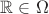 $\mathbb R \in \Omega$