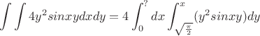 $$\int\int4y^2sinxydxdy=4\int_{0}^{?}dx\int_{\sqrt\frac{\pi}{2}}^{x}(y^2sinxy)dy$$ $$\int\int4y^2sinxydxdy=4\int_{0}^{?}dx\int_{\sqrt\frac{\pi}{2}}^{x}(y^2sinxy)dy$$