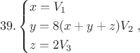 $$39.\left\{ \begin{gathered}
  x = {V_1} \hfill \\
  y = 8(x + y + z){V_2} \hfill \\
  z = 2{V_3} \hfill \\ 
\end{gathered}  \right.,$$