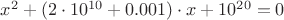 $x^2+(2\cdot 10^{10}+0.001)\cdot x+10^{20}=0$