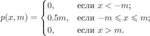 $$p(x,m)=\begin{cases}
0,&\text{если $x<-m$;}\\
0.5 m,&\text{если $-m\leqslant x \leqslant m$;}\\
0,&\text{если $x>m$.}
\end{cases}$$ $$p(x,m)=\begin{cases}
0,&\text{если $x<-m$;}\\
0.5 m,&\text{если $-m\leqslant x \leqslant m$;}\\
0,&\text{если $x>m$.}
\end{cases}$$