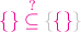 ${\color{magenta}{\{\}\stackrel{?}{\subseteq}}\, {\color{lightgray}{\{} {\color{magenta}{\{\}} {\color{lightgray}{\}}$