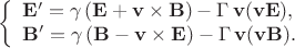 $$\left\{
\begin{array}{l}
\mathbf{E}' = \gamma\, ( \mathbf{E} + \mathbf{v}\times\mathbf{B}) - \Gamma\,\mathbf{v} (\mathbf{v}\mathbf{E}),\\
\mathbf{B}'=\gamma\,(\mathbf{B}-\mathbf{v}\times\mathbf{E}) - \Gamma\,\mathbf{v}(\mathbf{v}\mathbf{B}).
\end{array}
\right.$$
