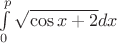 $\[\int\limits_0^p {\sqrt {\cos x + 2} dx} \]$
