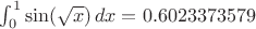 $\int_0^1\sin(\sqrt{x})\,dx= 0.6023373579$