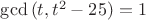 $\gcd{(t,t^2-25)}=1$