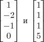 \begin{bmatrix}
1\\
-2\\
-1\\
0      
  \end{bmatrix}
  и
\begin{bmatrix}
1\\
1 \\
1\\
5     
  \end{bmatrix}