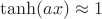 $\tanh(ax) \approx 1$