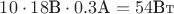 $10\cdot 18 \text{В}\cdot 0.3\text{А} = 54\text{Вт}$
