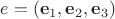 $e=(\mathbf e_1, \mathbf e_2, \mathbf e_3)$