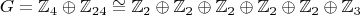 $$G=\mathbb{Z}_4 \oplus \mathbb{Z}_{24} \cong \mathbb{Z}_2 \oplus \mathbb{Z}_2 \oplus \mathbb{Z}_2 \oplus \mathbb{Z}_2 \oplus \mathbb{Z}_2 \oplus \mathbb{Z}_3$$