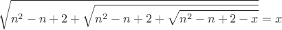 $$\sqrt{n^2-n+2+\sqrt{n^2-n+2+\sqrt{n^2-n+2-x}}}=x$$