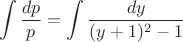 $$\int \frac{dp}{p} = \int \frac{dy}{(y+1)^2-1}$$
