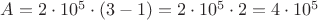 $A = 2 \cdot 10^5 \cdot (3 - 1) = 2 \cdot 10^5 \cdot 2 = 4 \cdot 10^5$