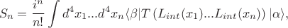 $$
S_{n} =  \frac{i^n}{n!}\int d^{4}x_{1}...d^{4}x_{n} \langle \beta | T\left( L_{int}(x_{1})...L_{int} (x_{n})\right)| \alpha\rangle ,
$$
