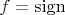 $f={\rm sign}$