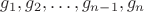$g_1, g_2,\ldots,  g_{n-1}, g_{n}$