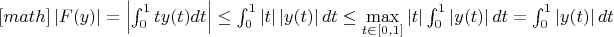 $[math]\left| {F(y)} \right| = \left| {\int_0^1 {ty(t)dt} } \right| \le \int_0^1 {\left| t \right|\left| {y(t)} \right|dt}  \le \mathop {\max }\limits_{t \in \left[ {0,1} \right]} \left| t \right|\int_0^1 {\left| {y(t)} \right|dt}  = \int_0^1 {\left| {y(t)} \right|dt}