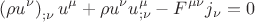 $$\[
\left( {\rho u^\nu  } \right)_{;\nu } u^\mu   + \rho u^\nu  u_{;\nu }^\mu   - F^{\mu \nu } j_\nu   = 0
\]
$$