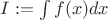 $I:=\int f(x) dx $