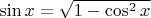 $\sin x = \sqrt{1-\cos^2 x}$