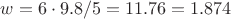 $w=6\cdot9.8/5=11.76 = 1.874$