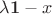 $\lambda \mathbf 1 -x$