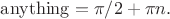 $\mathrm{anything}=\pi/2+\pi n.$