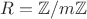 $R = \mathbb Z / m \mathbb Z$