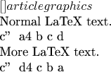 $
\documentclass[]{article}
\usepackage{graphics}
\begin{document}

Normal LaTeX text.

\begin{lilypond}
\relative c&rsquo;&rsquo; {
a4 b c d
}
\end{lilypond}

More LaTeX text.

\begin{lilypond}
\relative c&rsquo;&rsquo; {
d4 c b a
}
\end{lilypond}
\end{document}
$