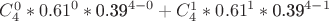 $C_{4}^{0}*{{0.61}^{0}}*\text{0}\text{.3}{{\text{9}}^{4-0}}+C_{4}^{1}*{{0.61}^{1}}*\text{0}\text{.3}{{\text{9}}^{4-1}}$