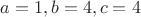 $a=1,b=4,c=4$