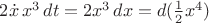 $2\dot x\,x^3\,dt=2x^3\,dx=d(\frac 1 2 x^4)$