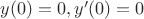 $y(0)=0, y'(0)=0$